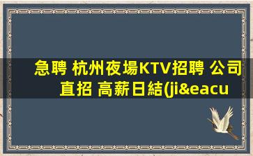 急聘 杭州夜場KTV招聘 公司直招 高薪日結(jié)